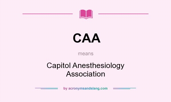 What does CAA mean? It stands for Capitol Anesthesiology Association