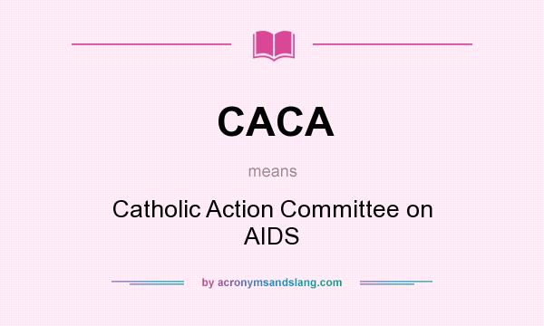 What does CACA mean? It stands for Catholic Action Committee on AIDS