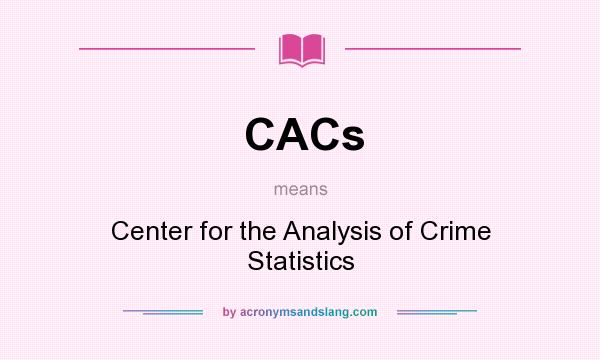 What does CACs mean? It stands for Center for the Analysis of Crime Statistics