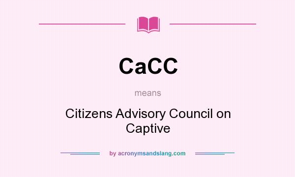 What does CaCC mean? It stands for Citizens Advisory Council on Captive