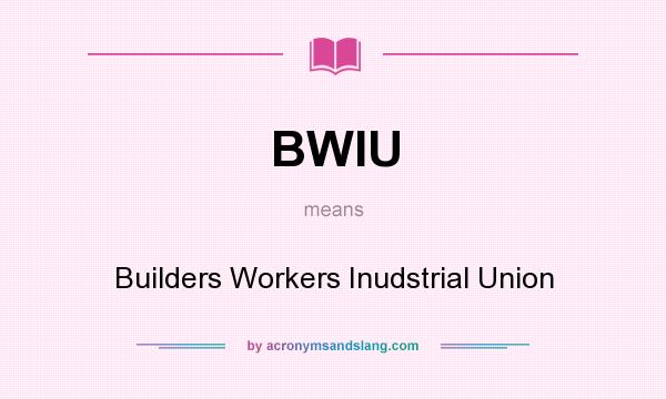 What does BWIU mean? It stands for Builders Workers Inudstrial Union