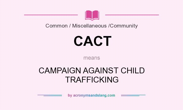 What does CACT mean? It stands for CAMPAIGN AGAINST CHILD TRAFFICKING