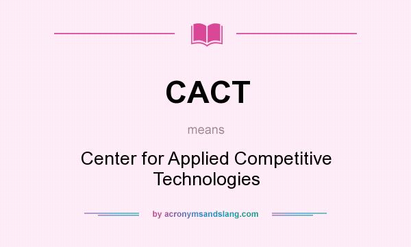 What does CACT mean? It stands for Center for Applied Competitive Technologies