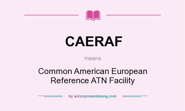 What does CAERAF mean? It stands for Common American European Reference ATN Facility