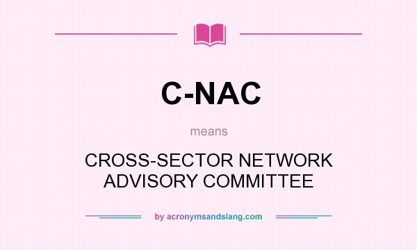 What does C-NAC mean? It stands for CROSS-SECTOR NETWORK ADVISORY COMMITTEE