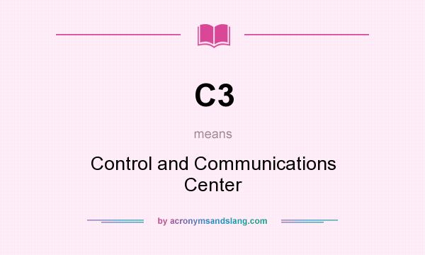 What does C3 mean? It stands for Control and Communications Center