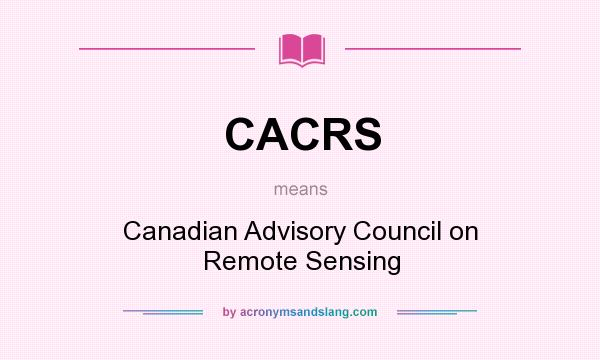 What does CACRS mean? It stands for Canadian Advisory Council on Remote Sensing