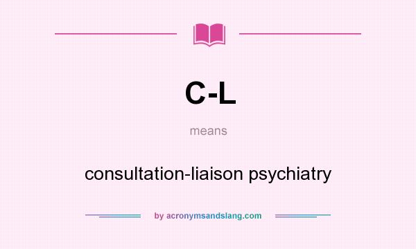 What does C-L mean? It stands for consultation-liaison psychiatry