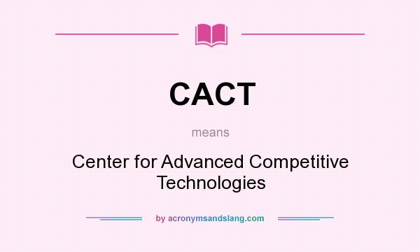 What does CACT mean? It stands for Center for Advanced Competitive Technologies