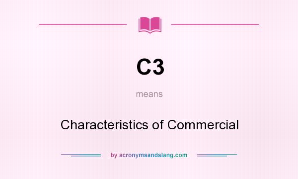 What does C3 mean? It stands for Characteristics of Commercial