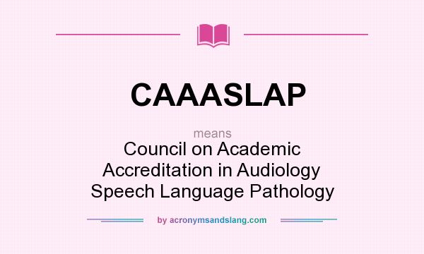 What does CAAASLAP mean? It stands for Council on Academic Accreditation in Audiology Speech Language Pathology