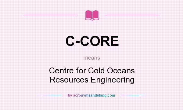 What does C-CORE mean? It stands for Centre for Cold Oceans Resources Engineering
