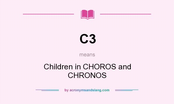 What does C3 mean? It stands for Children in CHOROS and CHRONOS