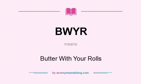 What does BWYR mean? It stands for Butter With Your Rolls