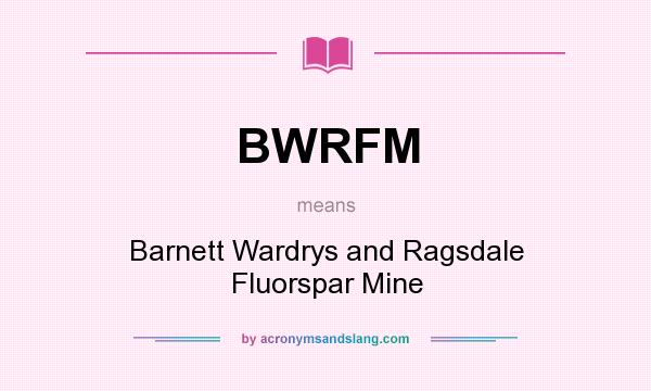 What does BWRFM mean? It stands for Barnett Wardrys and Ragsdale Fluorspar Mine