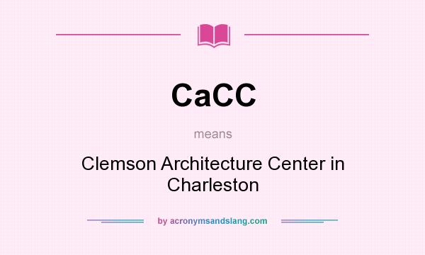 What does CaCC mean? It stands for Clemson Architecture Center in Charleston