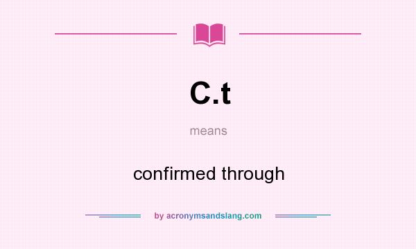 What does C.t mean? It stands for confirmed through