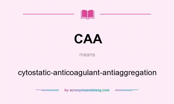 What does CAA mean? It stands for cytostatic-anticoagulant-antiaggregation