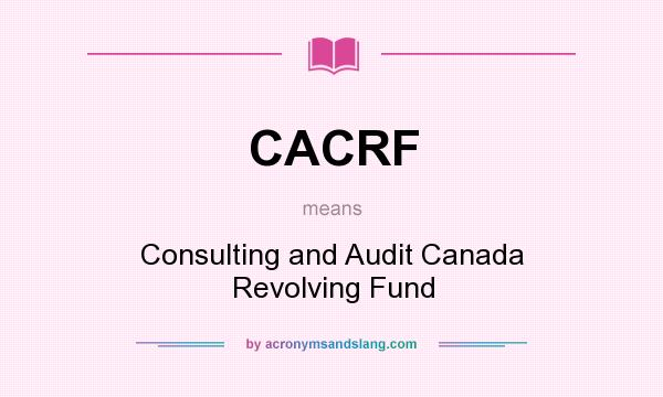 What does CACRF mean? It stands for Consulting and Audit Canada Revolving Fund