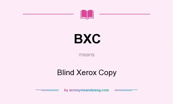 What does BXC mean? It stands for Blind Xerox Copy