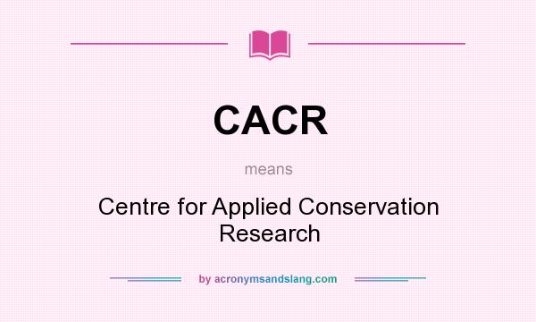 What does CACR mean? It stands for Centre for Applied Conservation Research