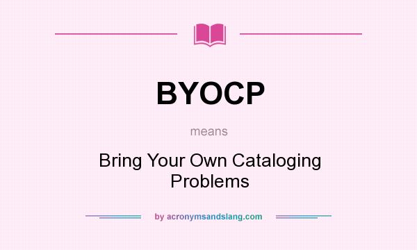 What does BYOCP mean? It stands for Bring Your Own Cataloging Problems