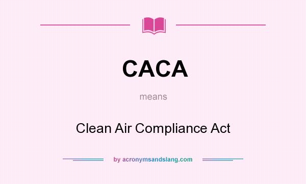 What does CACA mean? It stands for Clean Air Compliance Act