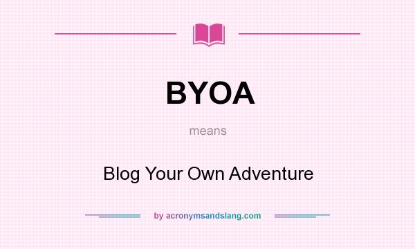 What does BYOA mean? It stands for Blog Your Own Adventure
