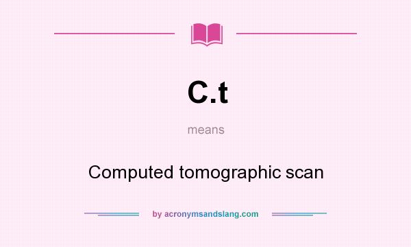 What does C.t mean? It stands for Computed tomographic scan