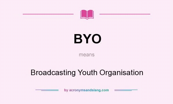 What does BYO mean? It stands for Broadcasting Youth Organisation