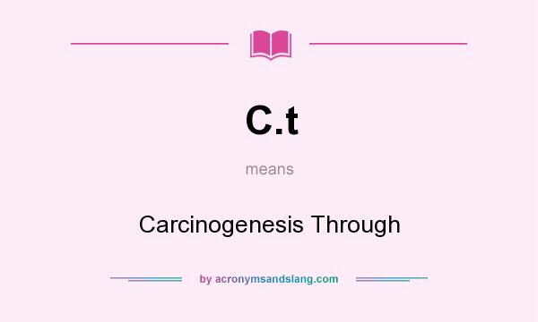 What does C.t mean? It stands for Carcinogenesis Through