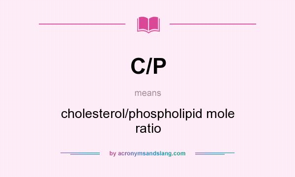What does C/P mean? It stands for cholesterol/phospholipid mole ratio