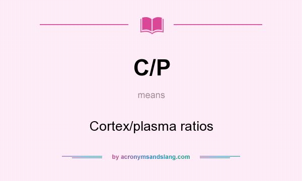 What does C/P mean? It stands for Cortex/plasma ratios