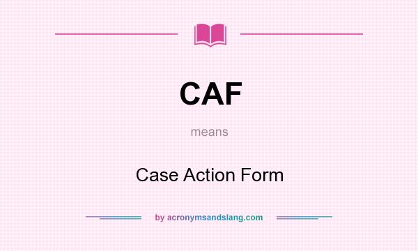 What does CAF mean? It stands for Case Action Form