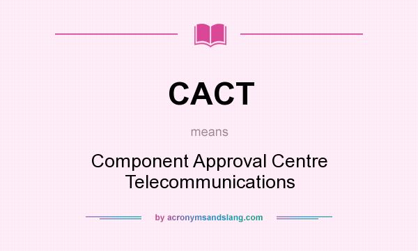 What does CACT mean? It stands for Component Approval Centre Telecommunications