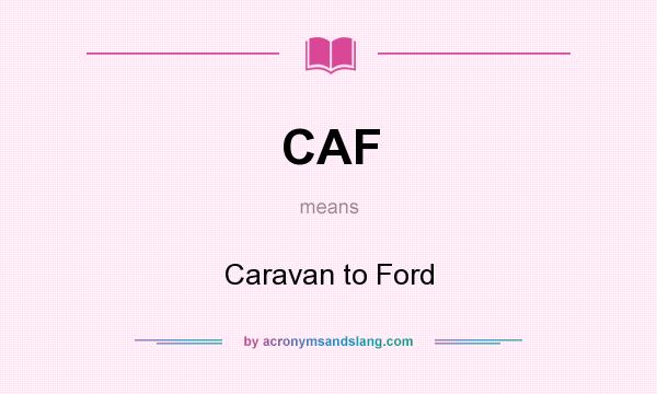 What does CAF mean? It stands for Caravan to Ford