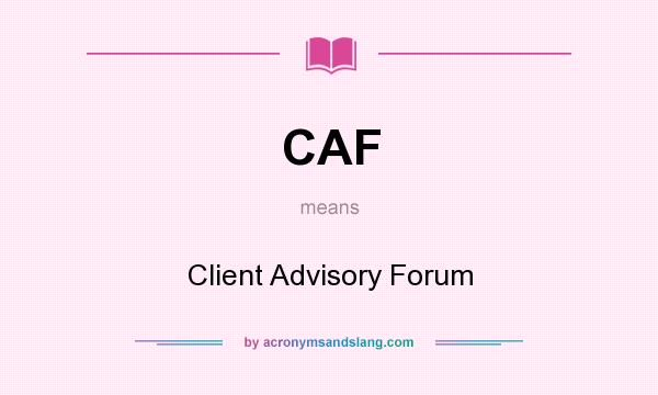 What does CAF mean? It stands for Client Advisory Forum