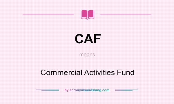 What does CAF mean? It stands for Commercial Activities Fund