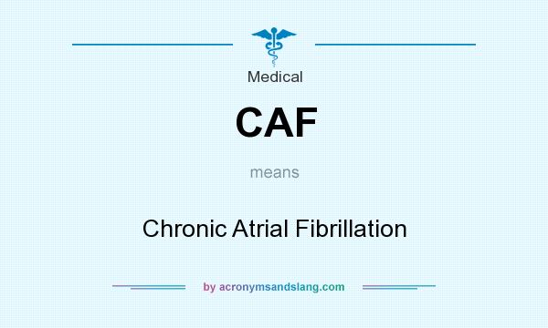 What does CAF mean? It stands for Chronic Atrial Fibrillation