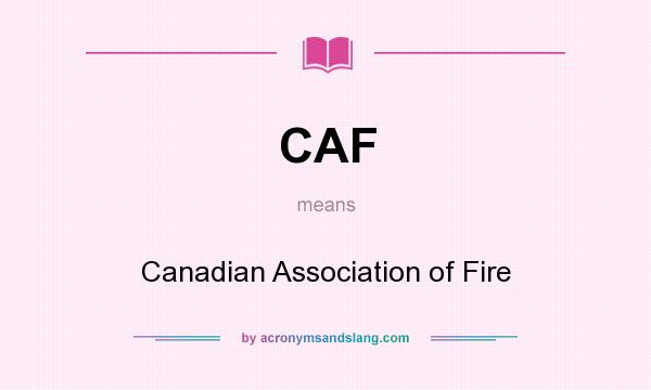 What does CAF mean? It stands for Canadian Association of Fire
