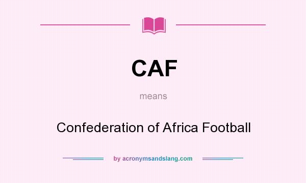 What does CAF mean? It stands for Confederation of Africa Football