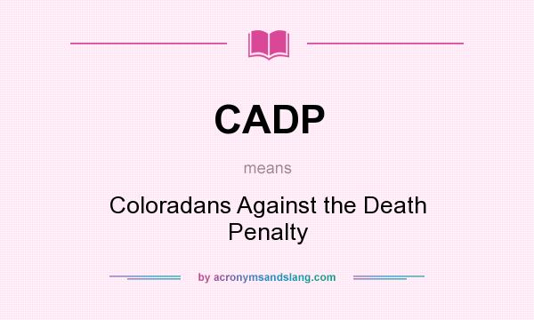 What does CADP mean? It stands for Coloradans Against the Death Penalty
