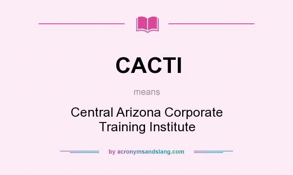 What does CACTI mean? It stands for Central Arizona Corporate Training Institute