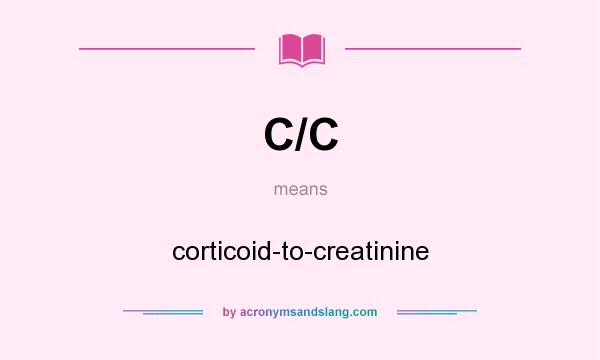 What does C/C mean? It stands for corticoid-to-creatinine