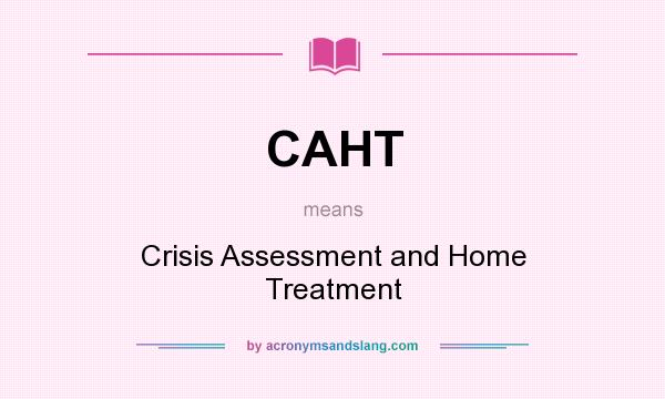 What does CAHT mean? It stands for Crisis Assessment and Home Treatment