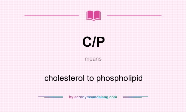 What does C/P mean? It stands for cholesterol to phospholipid