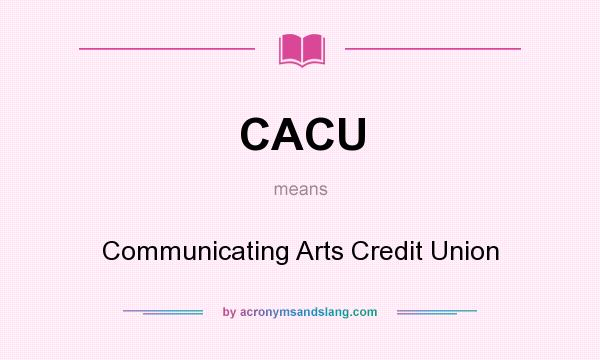 What does CACU mean? It stands for Communicating Arts Credit Union