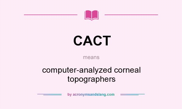What does CACT mean? It stands for computer-analyzed corneal topographers