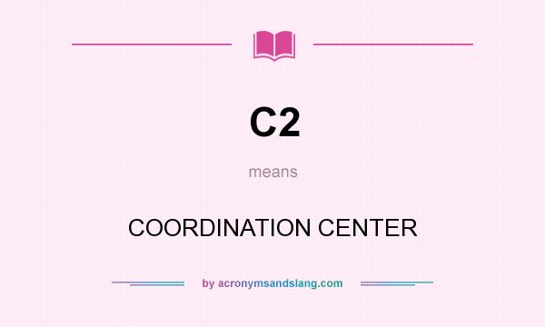 What does C2 mean? It stands for COORDINATION CENTER
