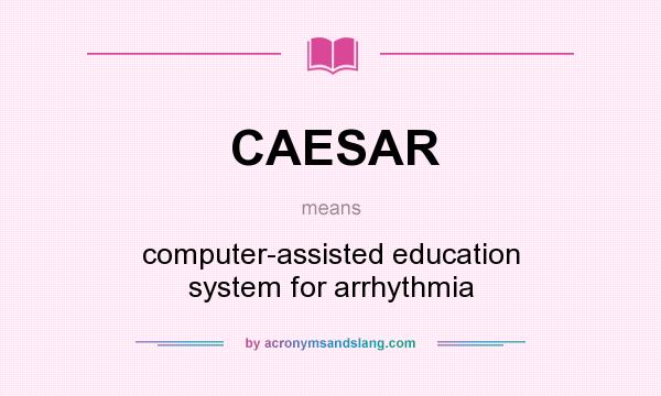 What does CAESAR mean? It stands for computer-assisted education system for arrhythmia